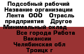 Подсобный рабочий › Название организации ­ Лента, ООО › Отрасль предприятия ­ Другое › Минимальный оклад ­ 22 500 - Все города Работа » Вакансии   . Челябинская обл.,Троицк г.